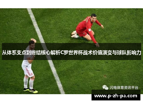 从体系支点到终结核心解析C罗世界杯战术价值演变与球队影响力 从体系支点到终结核心解析C罗世界杯战术价值演变与球队影响力