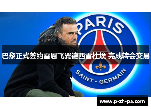 巴黎正式签约雷恩飞翼德西雷杜埃 完成转会交易