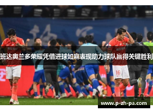 班达奥兰多荣耀凭借进球如麻表现助力球队赢得关键胜利